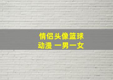 情侣头像篮球动漫 一男一女